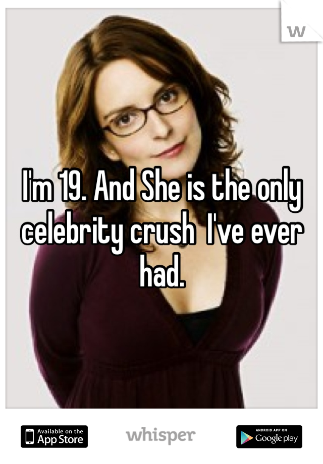 I'm 19. And She is the only celebrity crush  I've ever had.