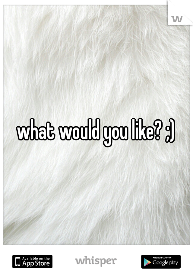 what would you like? ;)
