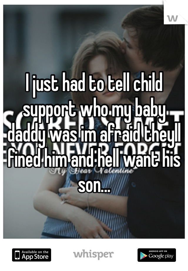 I just had to tell child support who my baby daddy was im afraid theyll fined him and hell want his son...