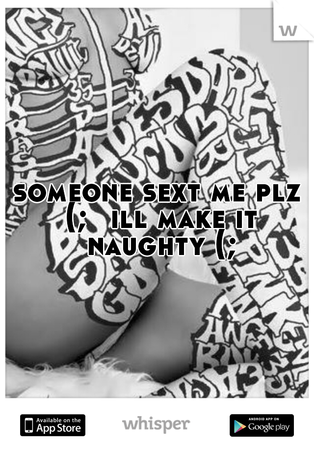 someone sext me plz (; 
ill make it naughty (;