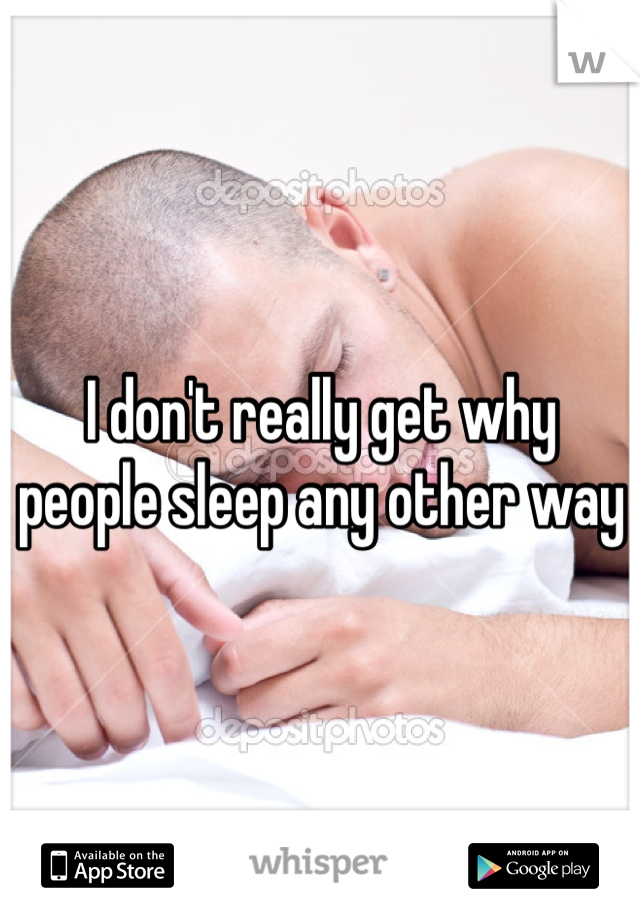 I don't really get why people sleep any other way