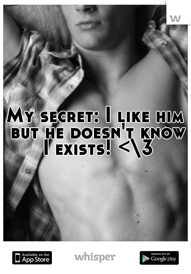 My secret: I like him but he doesn't know I exists! <\3