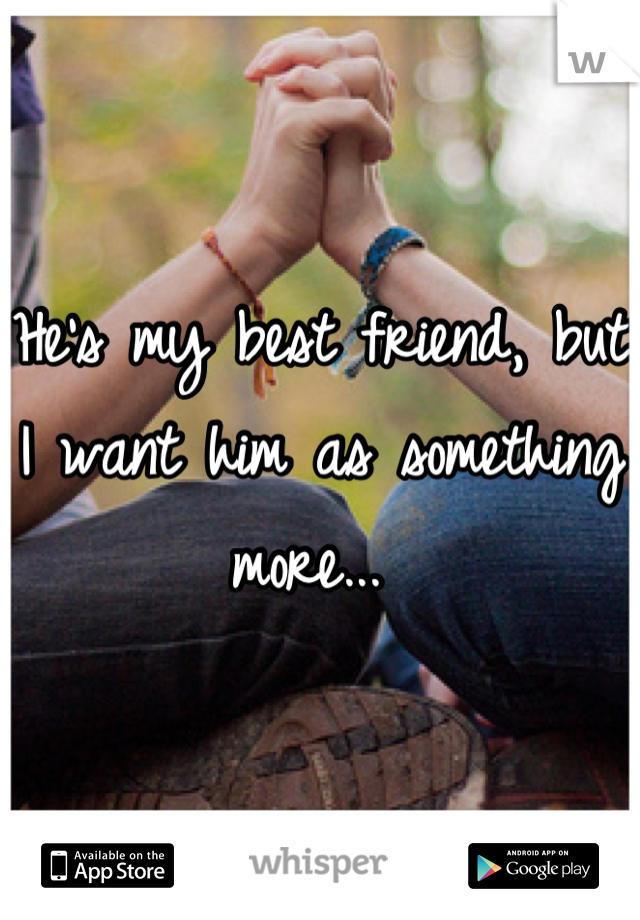 He's my best friend, but I want him as something more... 