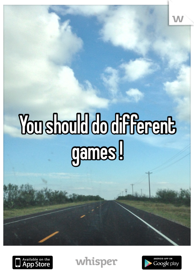 You should do different games ! 