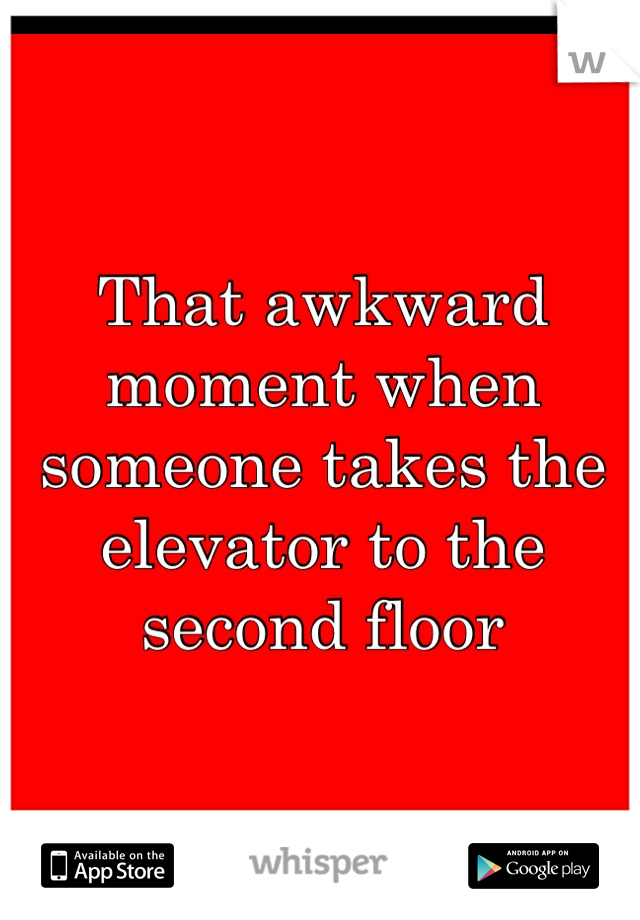 That awkward moment when someone takes the elevator to the second floor