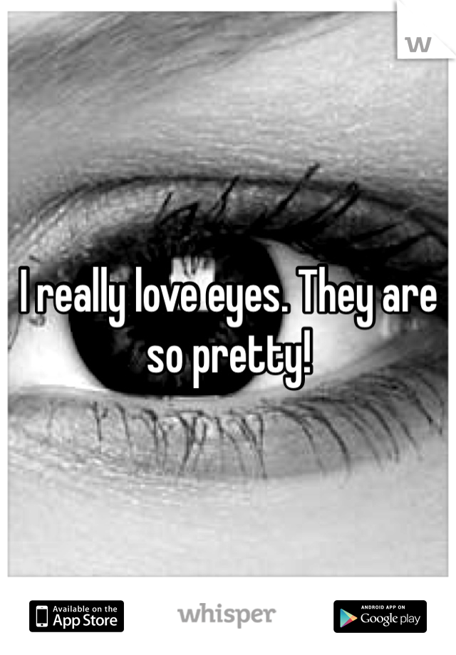I really love eyes. They are so pretty! 
