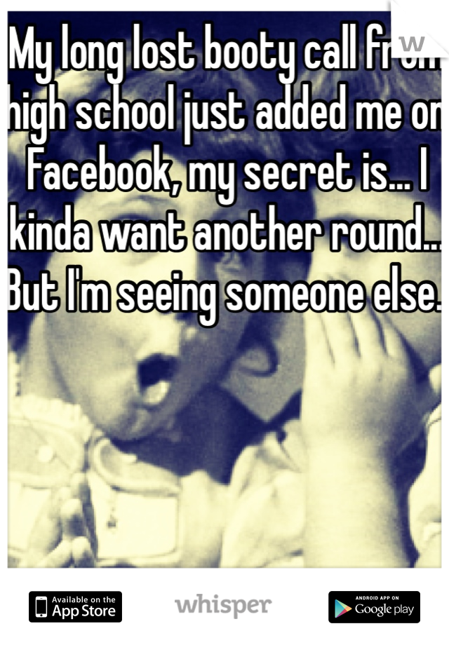 My long lost booty call from high school just added me on Facebook, my secret is... I kinda want another round... But I'm seeing someone else. 