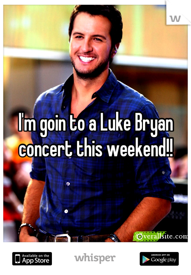 I'm goin to a Luke Bryan concert this weekend!!