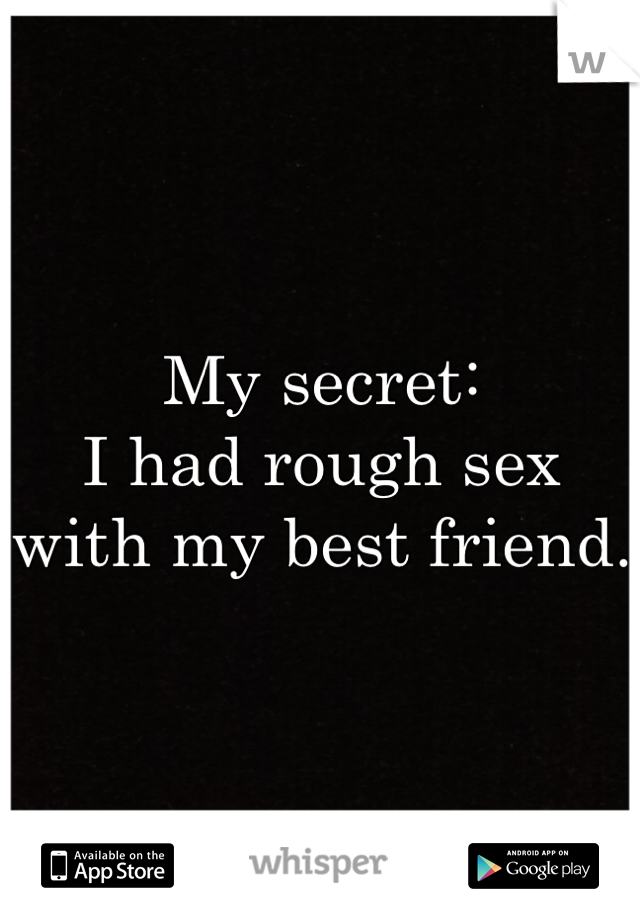 My secret:
I had rough sex with my best friend.
