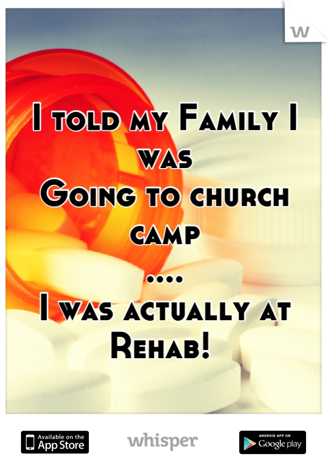 I told my Family I was 
Going to church camp
....
I was actually at 
Rehab! 