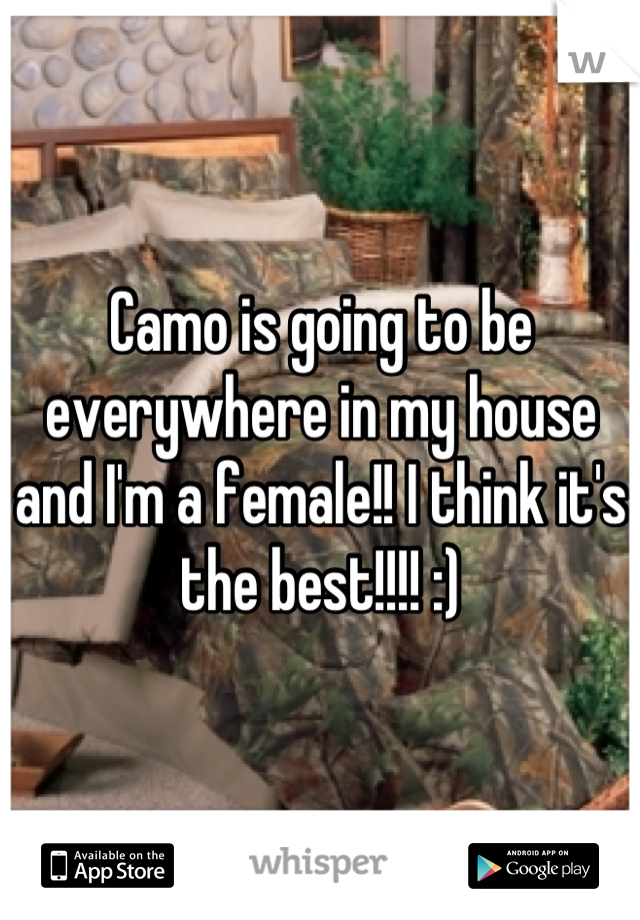 Camo is going to be everywhere in my house and I'm a female!! I think it's the best!!!! :)
