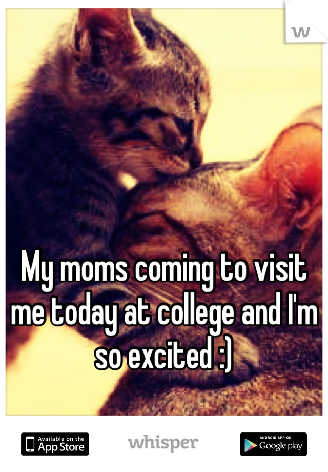 My moms coming to visit me today at college and I'm so excited :)