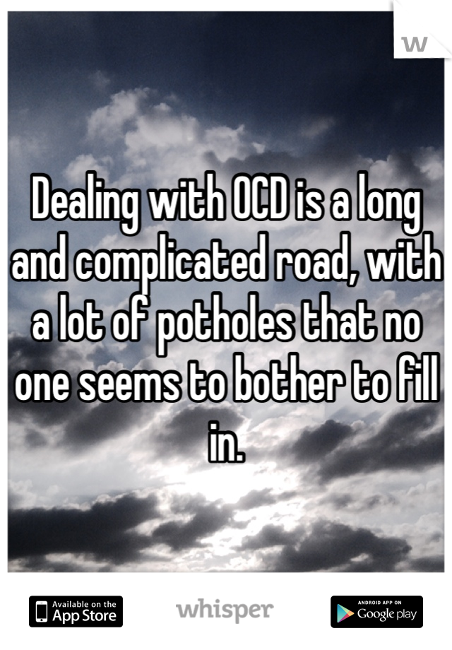 Dealing with OCD is a long and complicated road, with a lot of potholes that no one seems to bother to fill in.