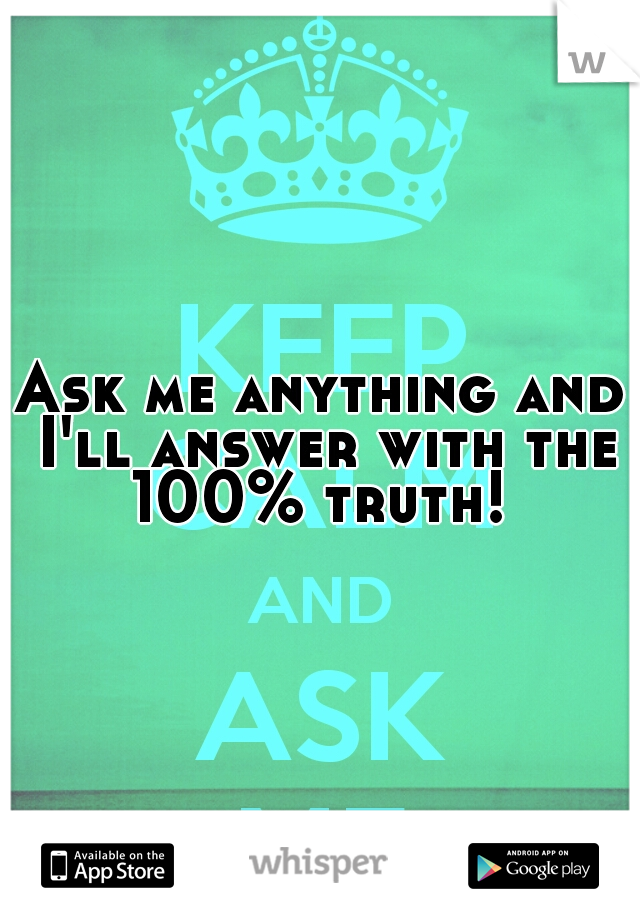 Ask me anything and I'll answer with the 100% truth! 