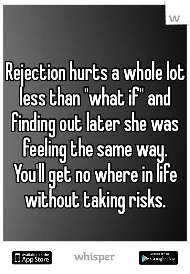 Rejection hurts a whole lot less than "what if" and finding out later she was feeling the same way.
You'll get no where in life without taking risks. 