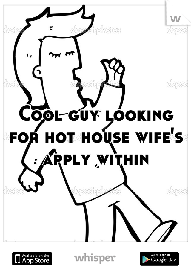 Cool guy looking for hot house wife's apply within

