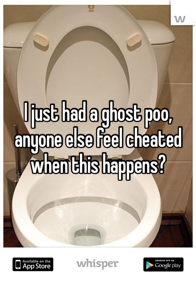 I just had a ghost poo, anyone else feel cheated when this happens?