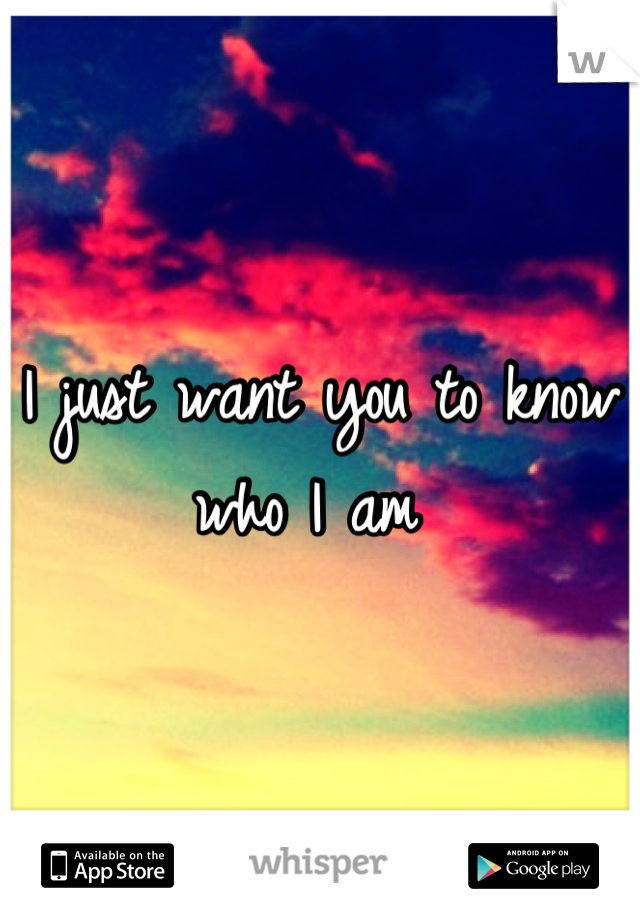 I just want you to know who I am 