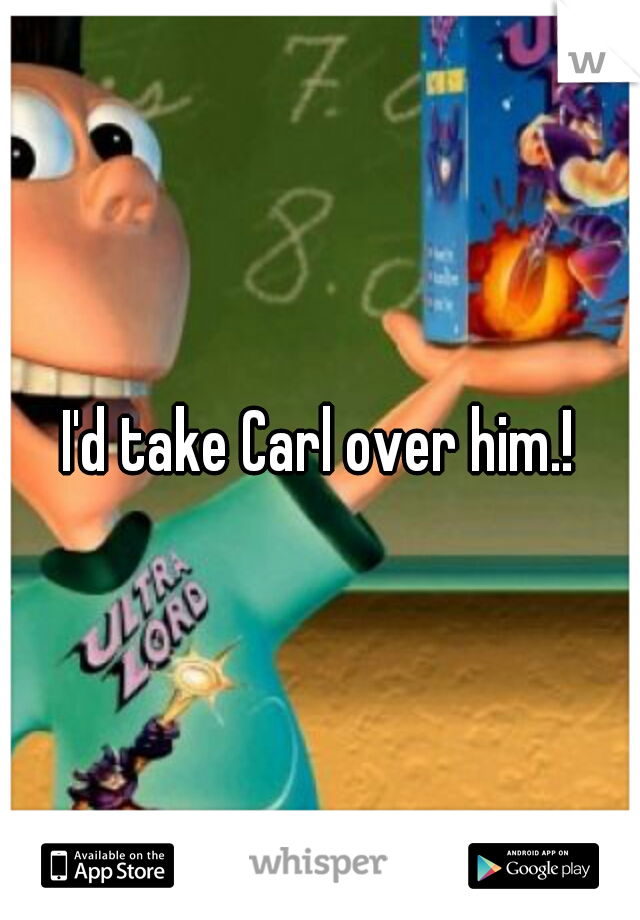 I'd take Carl over him.!