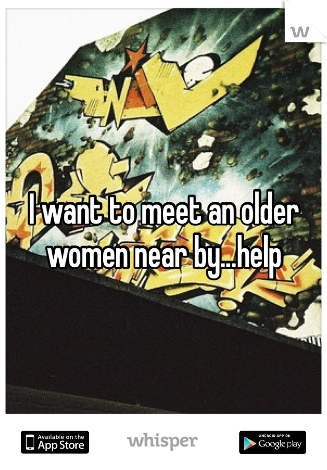 I want to meet an older women near by...help 