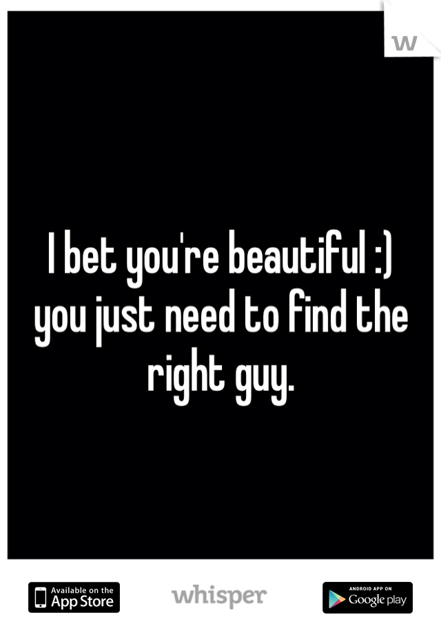 I bet you're beautiful :)
you just need to find the right guy.