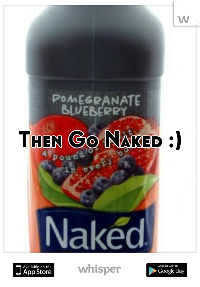 Then Go Naked :)