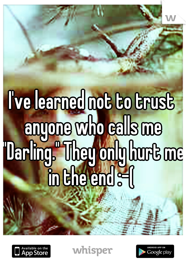 I've learned not to trust anyone who calls me "Darling." They only hurt me in the end :-( 