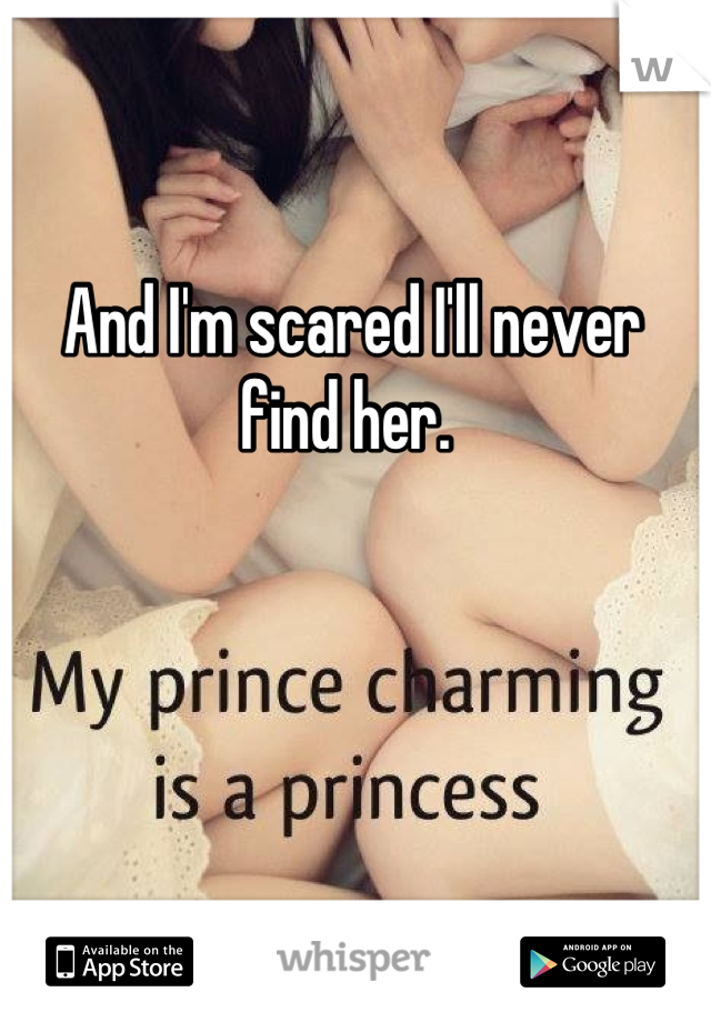 And I'm scared I'll never find her. 