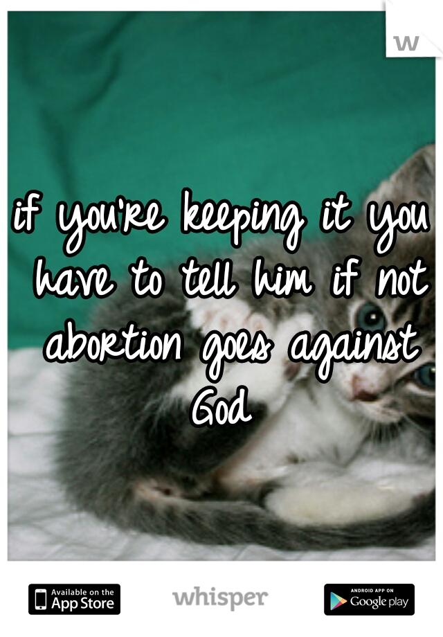 if you're keeping it you have to tell him if not abortion goes against God 