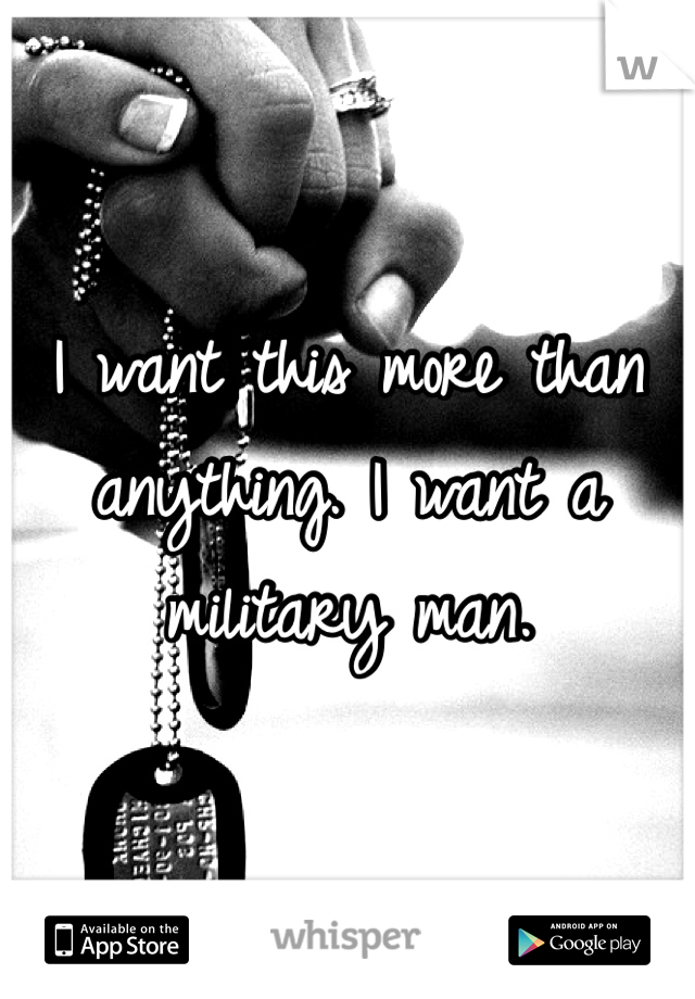 I want this more than anything. I want a military man. 
