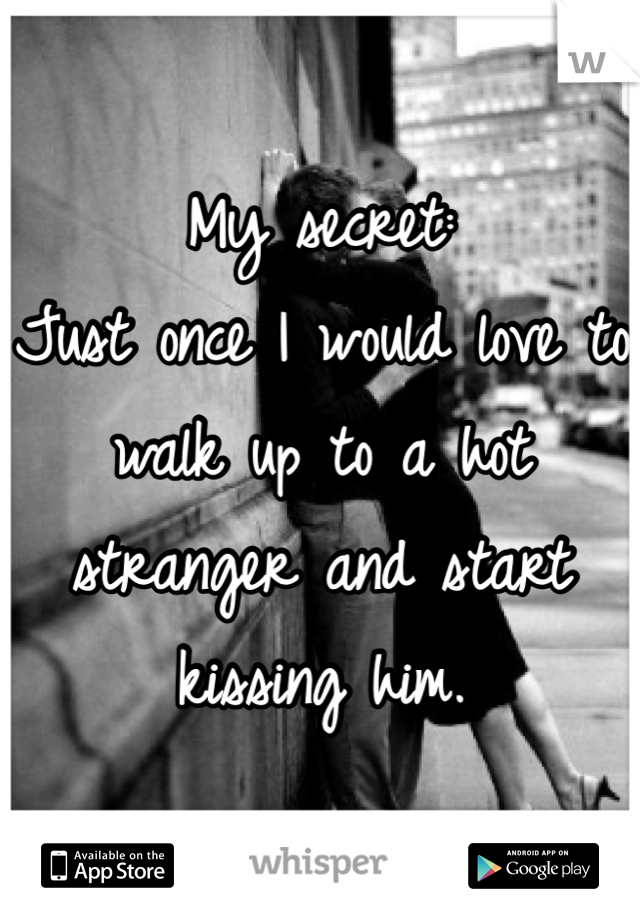 My secret:
Just once I would love to walk up to a hot stranger and start kissing him.