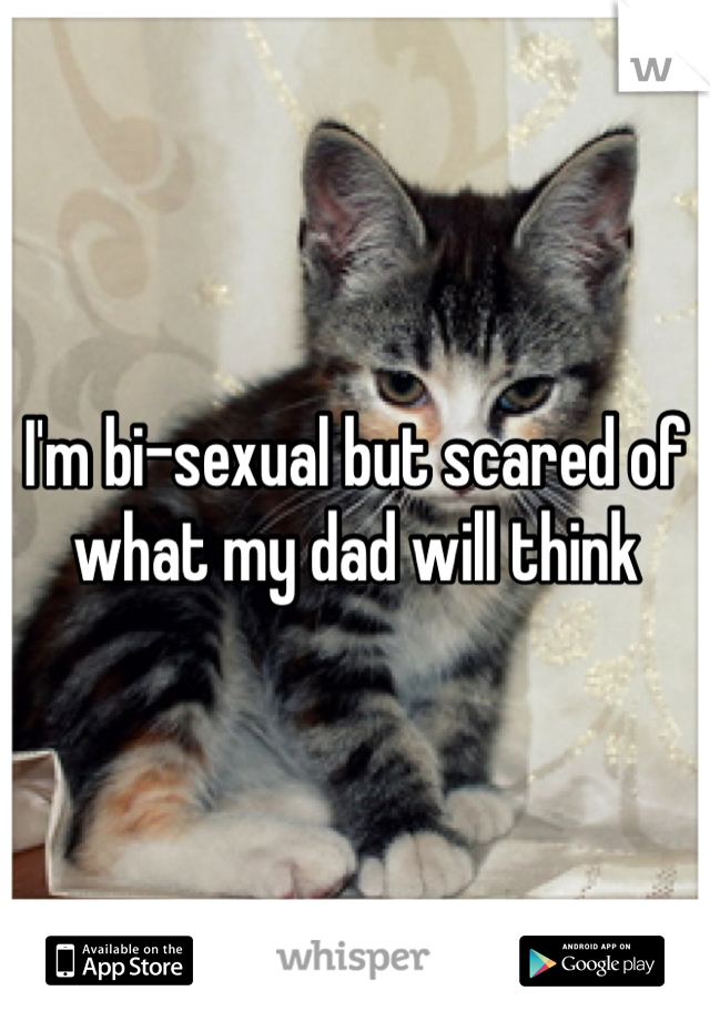 I'm bi-sexual but scared of what my dad will think 