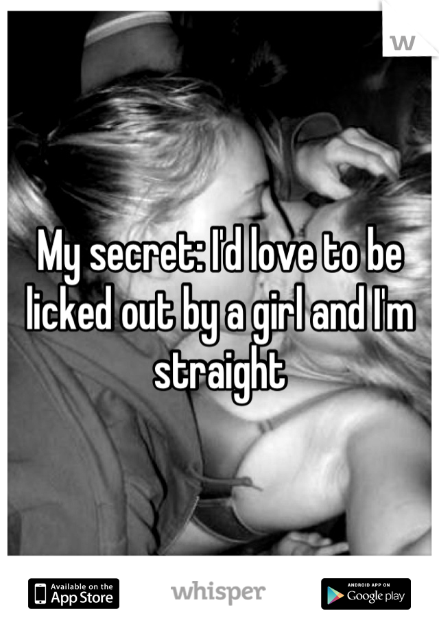 My secret: I'd love to be licked out by a girl and I'm straight