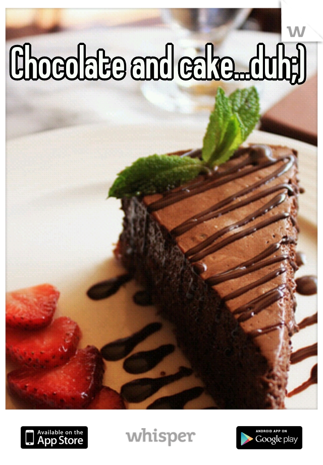 Chocolate and cake...duh;)