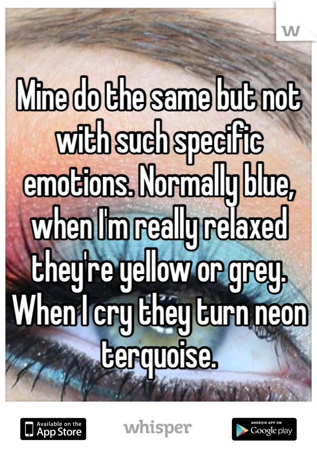 Mine do the same but not with such specific emotions. Normally blue, when I'm really relaxed they're yellow or grey. When I cry they turn neon terquoise.