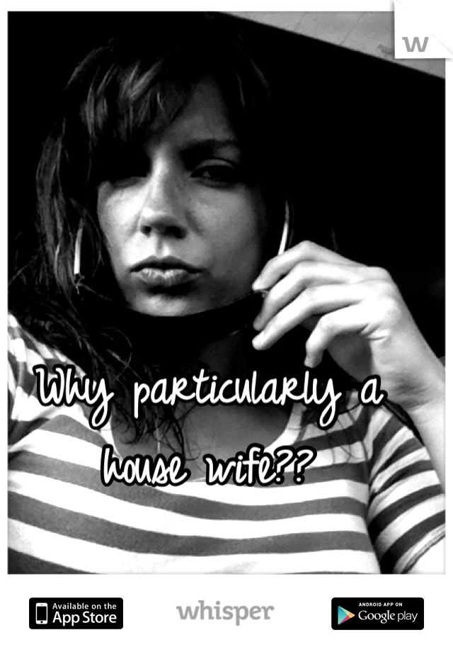 Why particularly a house wife??