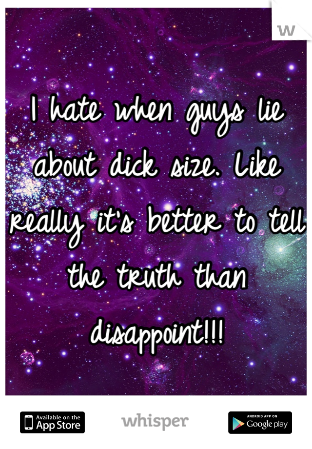 I hate when guys lie about dick size. Like really it's better to tell the truth than disappoint!!!