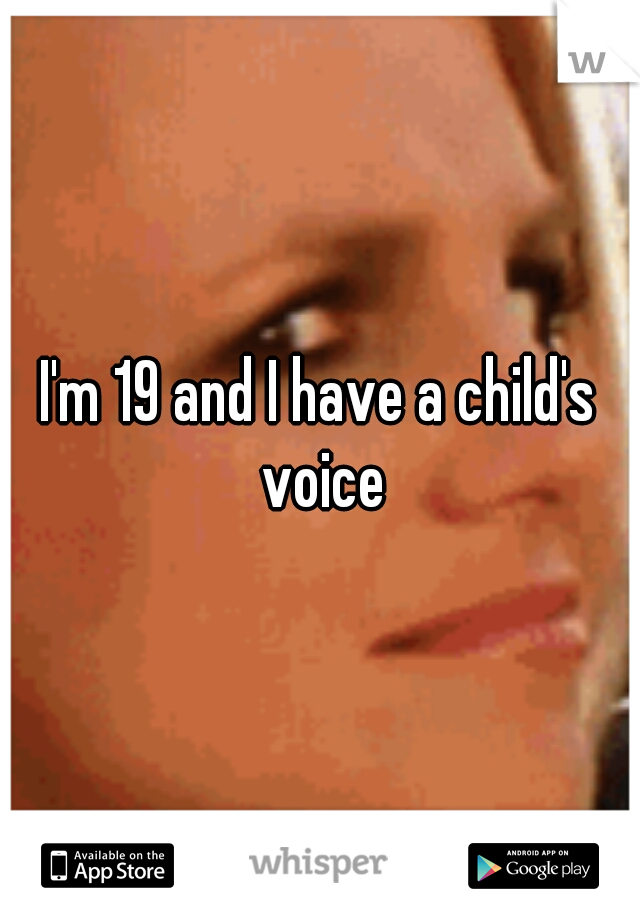I'm 19 and I have a child's voice