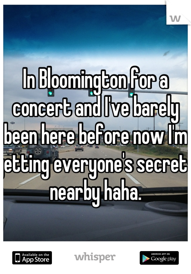 In Bloomington for a concert and I've barely been here before now I'm getting everyone's secrets nearby haha.