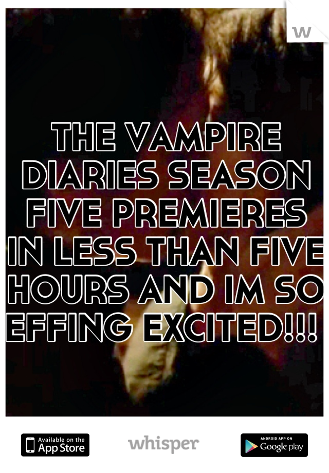 THE VAMPIRE DIARIES SEASON FIVE PREMIERES IN LESS THAN FIVE HOURS AND IM SO EFFING EXCITED!!! 