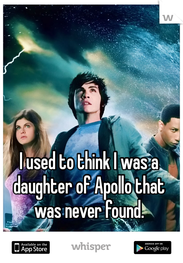 I used to think I was a daughter of Apollo that was never found.