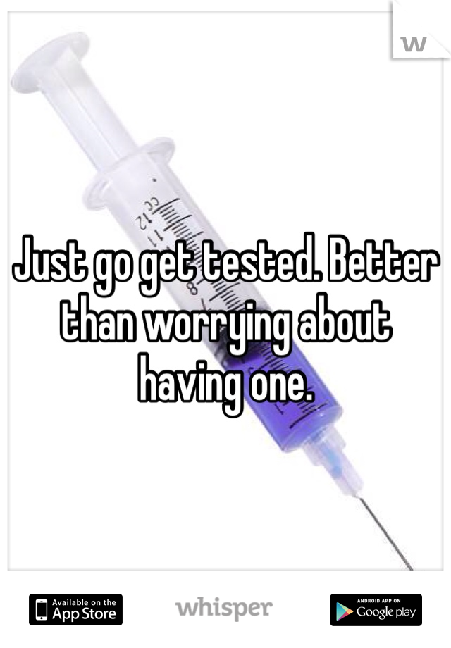 Just go get tested. Better than worrying about having one. 