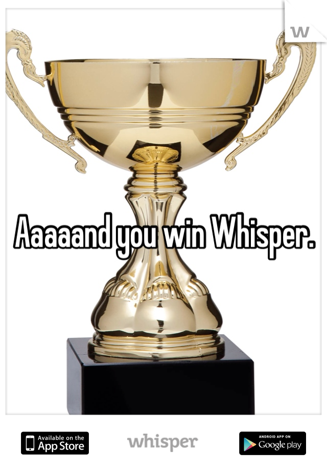 Aaaaand you win Whisper.