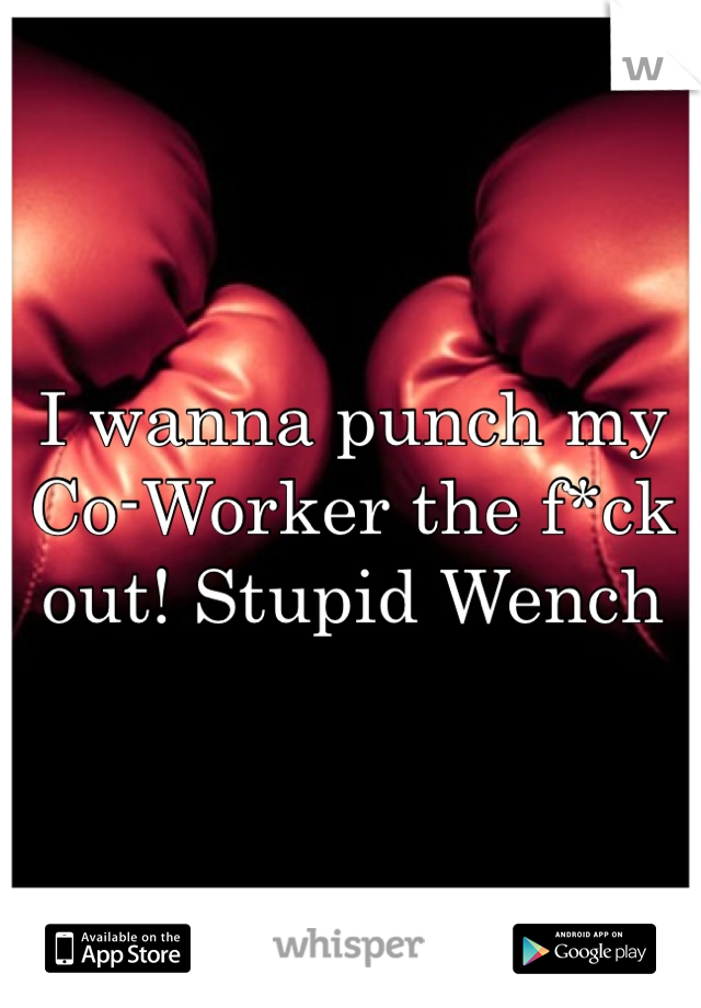 I wanna punch my Co-Worker the f*ck out! Stupid Wench