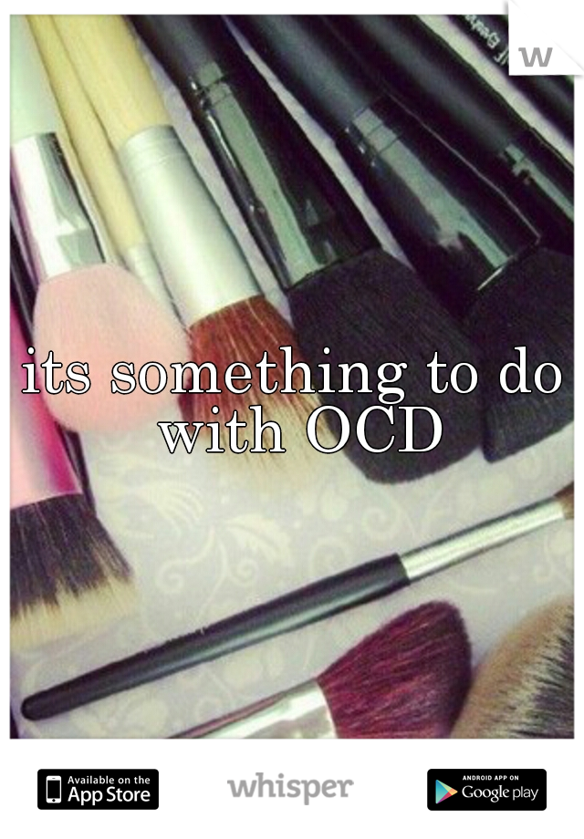 its something to do with OCD