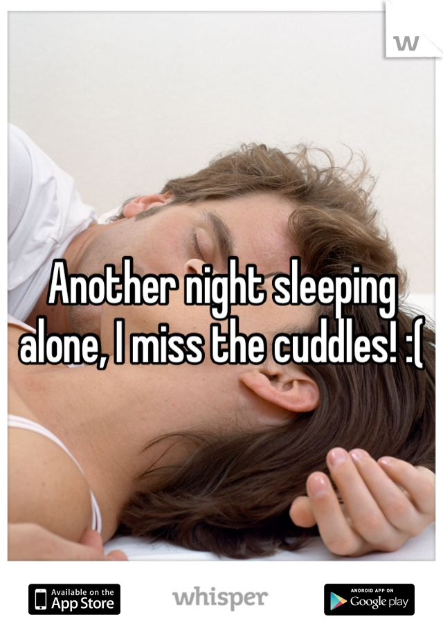 Another night sleeping alone, I miss the cuddles! :( 