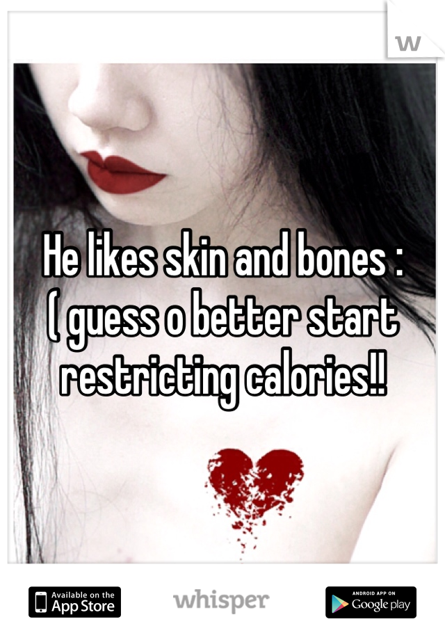He likes skin and bones :( guess o better start restricting calories!! 