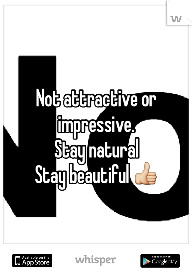 Not attractive or impressive. 
Stay natural 
Stay beautiful 👍