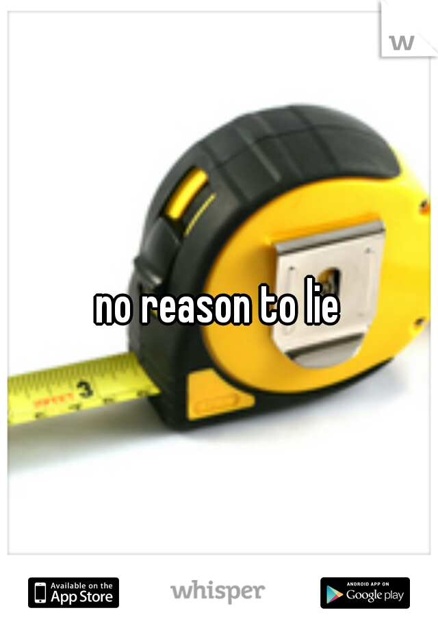 no reason to lie