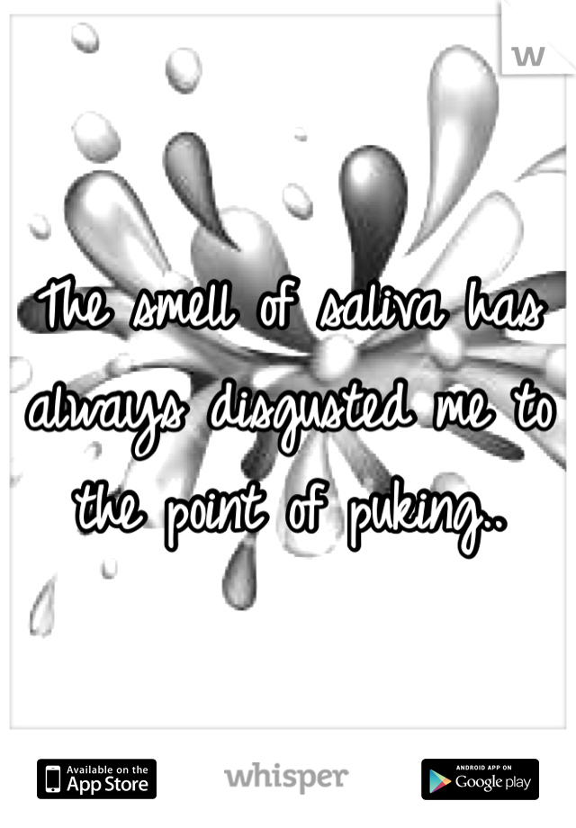 The smell of saliva has always disgusted me to the point of puking..